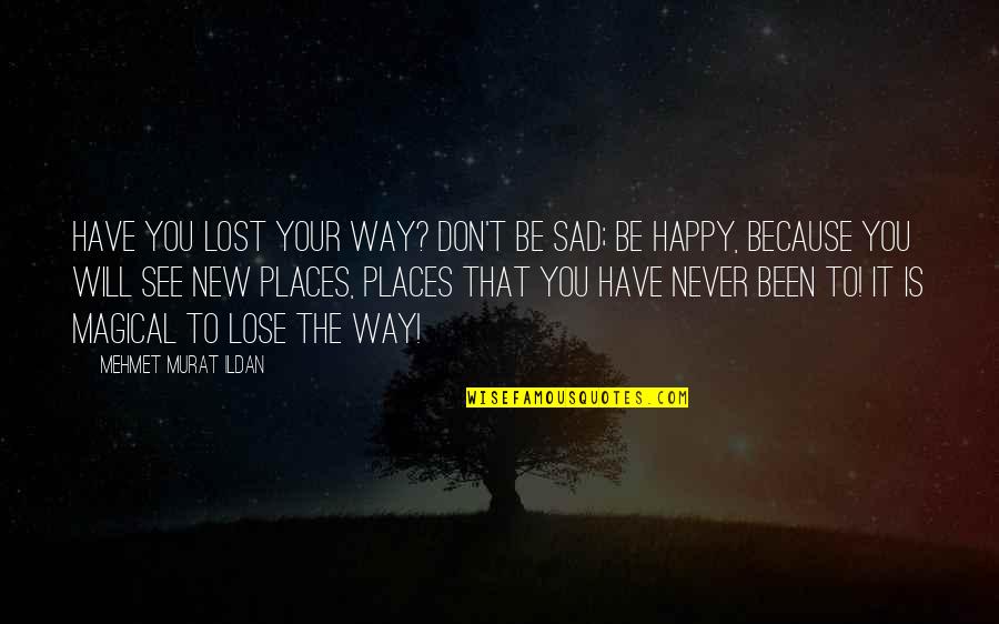Way To Be Happy Quotes By Mehmet Murat Ildan: Have you lost your way? Don't be sad;
