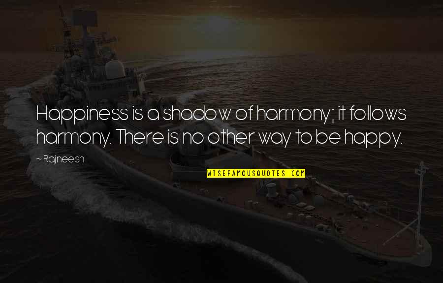 Way To Be Happy Quotes By Rajneesh: Happiness is a shadow of harmony; it follows