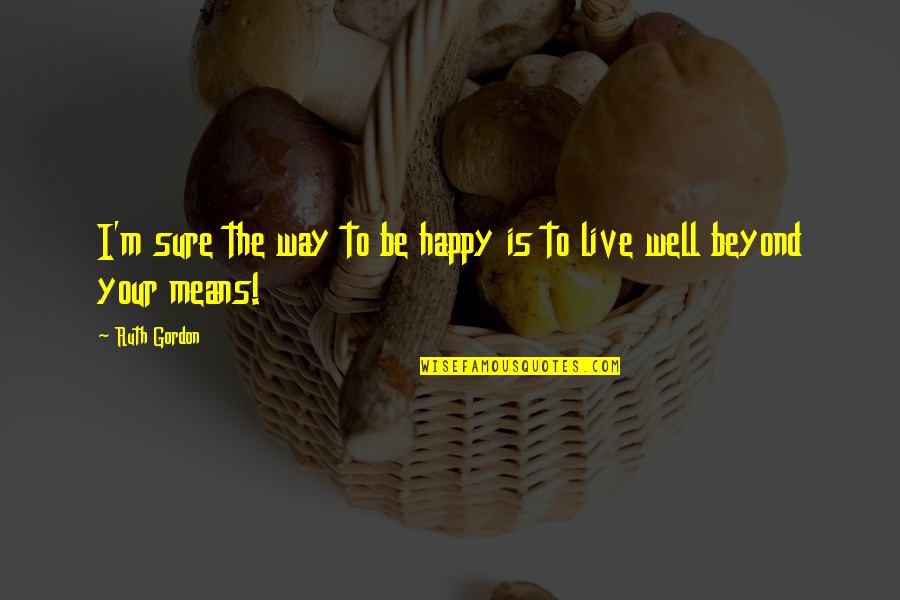 Way To Be Happy Quotes By Ruth Gordon: I'm sure the way to be happy is
