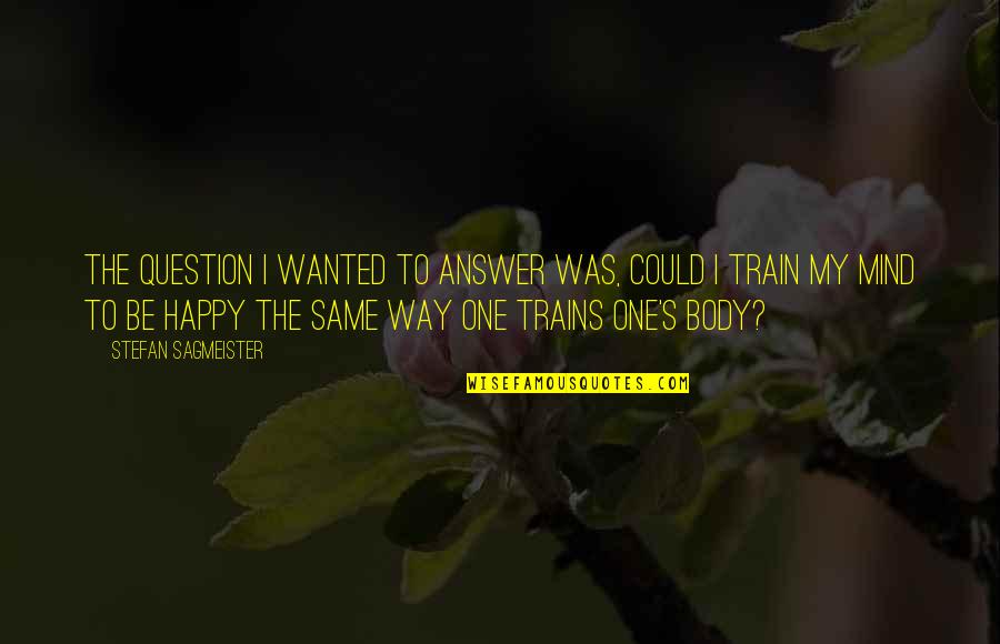 Way To Be Happy Quotes By Stefan Sagmeister: The question I wanted to answer was, could