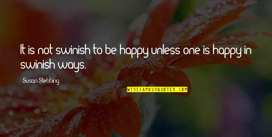 Way To Be Happy Quotes By Susan Stebbing: It is not swinish to be happy unless