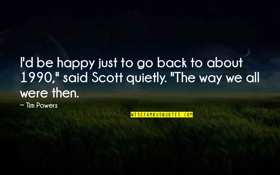Way To Be Happy Quotes By Tim Powers: I'd be happy just to go back to