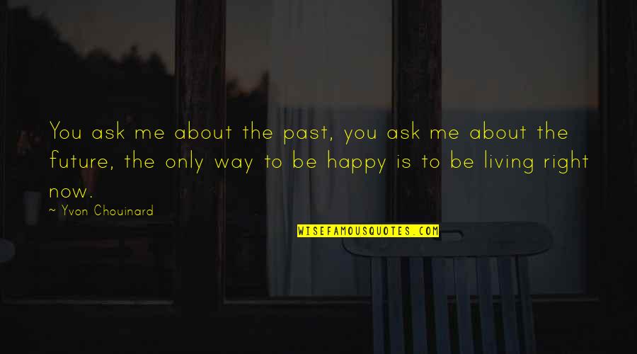 Way To Be Happy Quotes By Yvon Chouinard: You ask me about the past, you ask