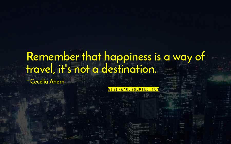 Way To Destination Quotes By Cecelia Ahern: Remember that happiness is a way of travel,