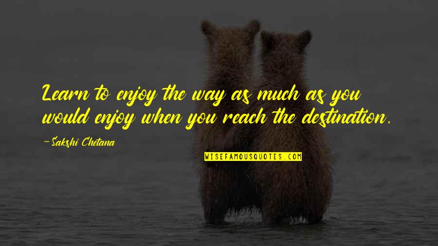 Way To Destination Quotes By Sakshi Chetana: Learn to enjoy the way as much as