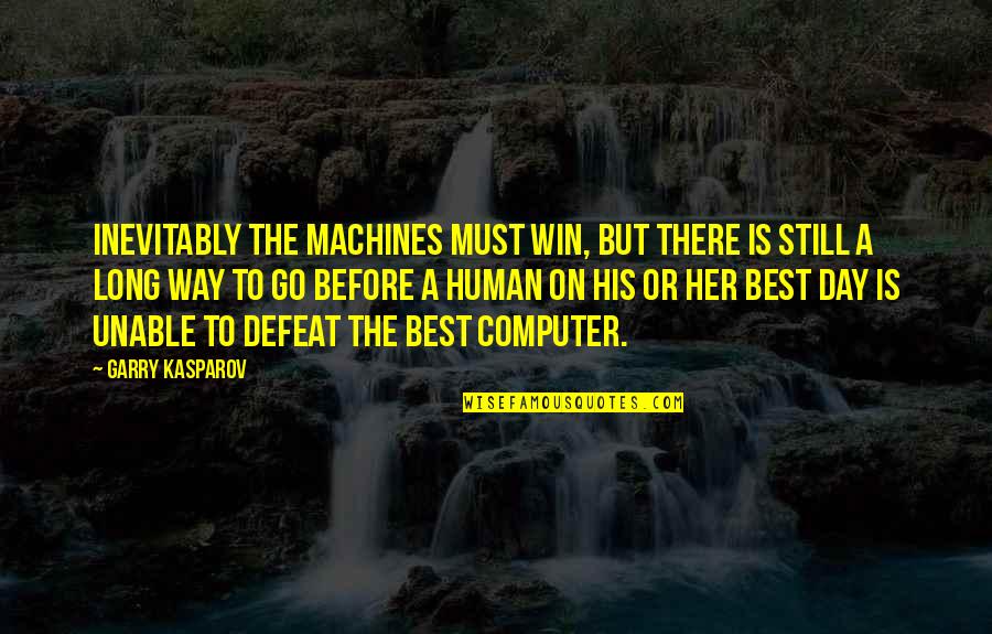 Way To Go Quotes By Garry Kasparov: Inevitably the machines must win, but there is