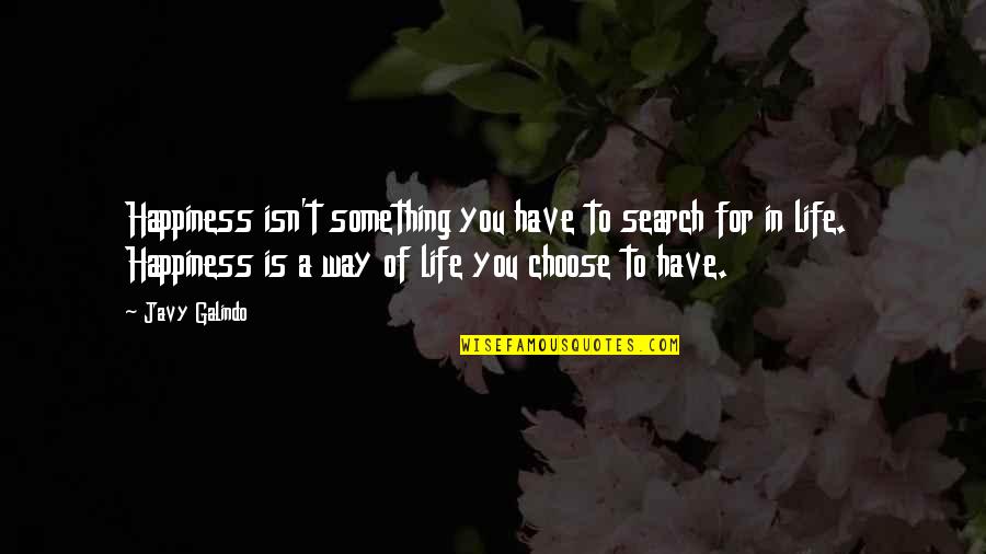 Way To Happiness Quotes By Javy Galindo: Happiness isn't something you have to search for