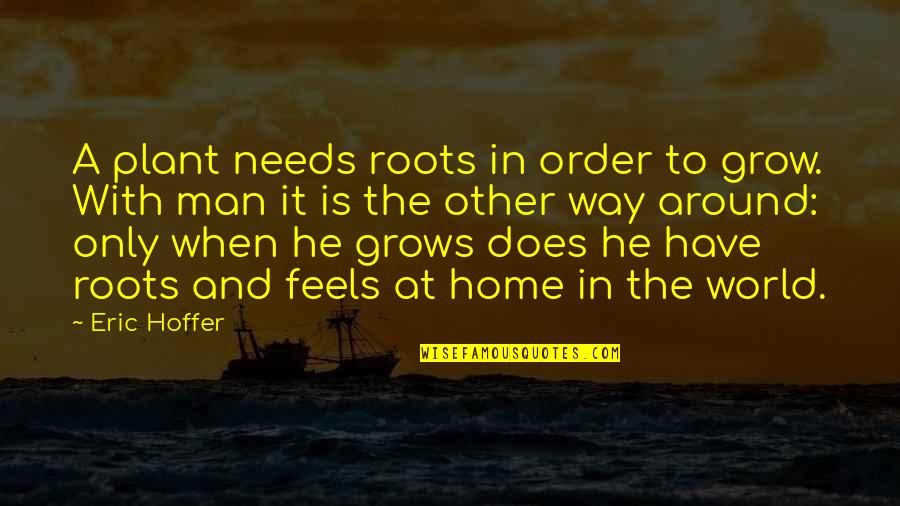 Way To Home Quotes By Eric Hoffer: A plant needs roots in order to grow.