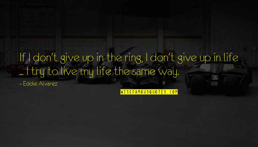 Way To Live Life Quotes By Eddie Alvarez: If I don't give up in the ring,