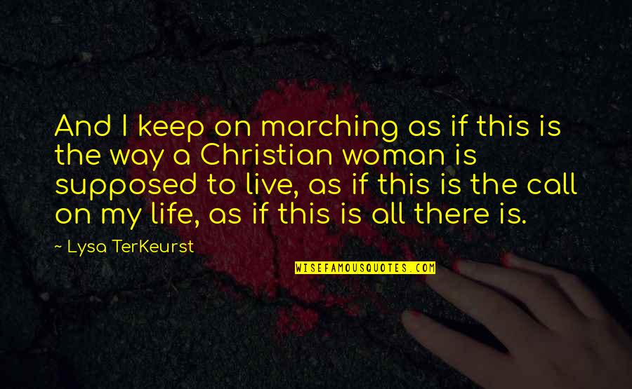 Way To Live Life Quotes By Lysa TerKeurst: And I keep on marching as if this