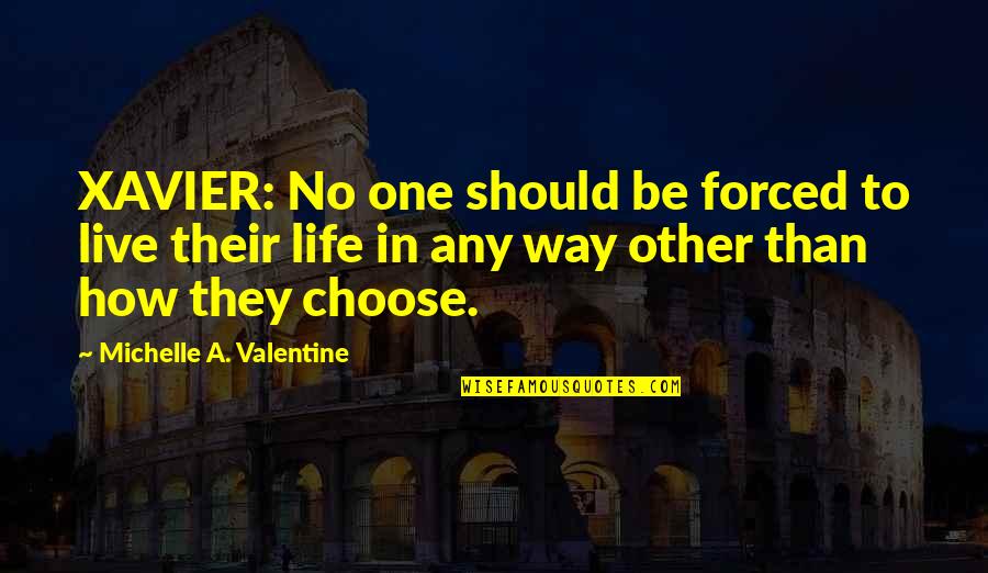 Way To Live Life Quotes By Michelle A. Valentine: XAVIER: No one should be forced to live