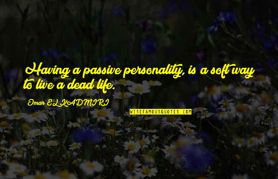 Way To Live Life Quotes By Omar EL KADMIRI: Having a passive personality, is a soft way