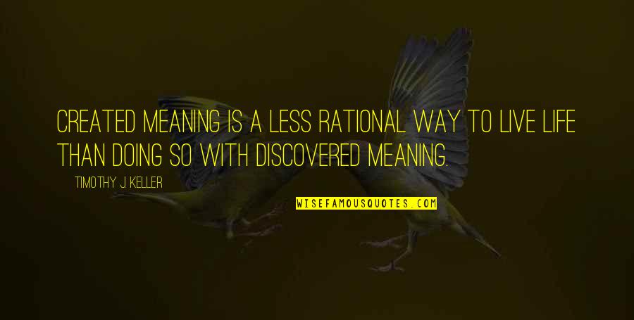 Way To Live Life Quotes By Timothy J. Keller: Created meaning is a less rational way to