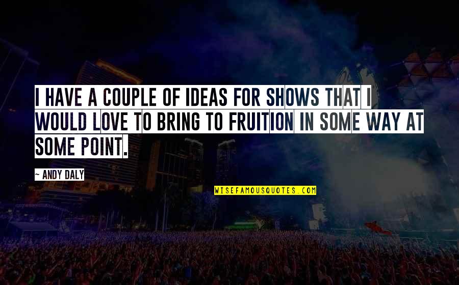 Way To Love Quotes By Andy Daly: I have a couple of ideas for shows Way To Love Quotes By Andy Daly: I have a couple of ideas for shows