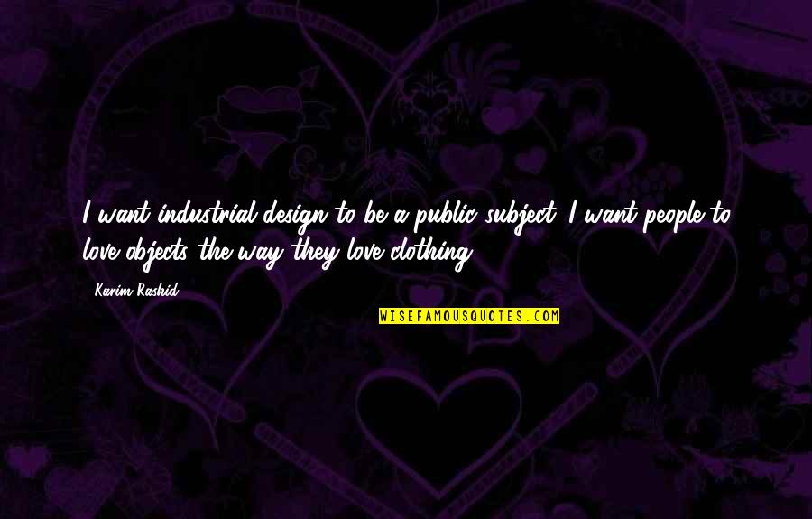Way To Love Quotes By Karim Rashid: I want industrial design to be a public