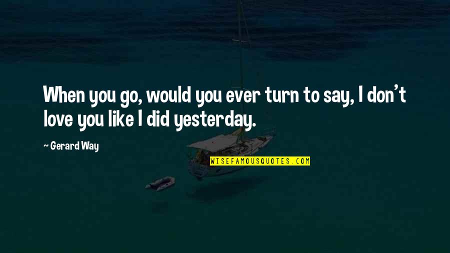 Way To Say I Love You Quotes By Gerard Way: When you go, would you ever turn to