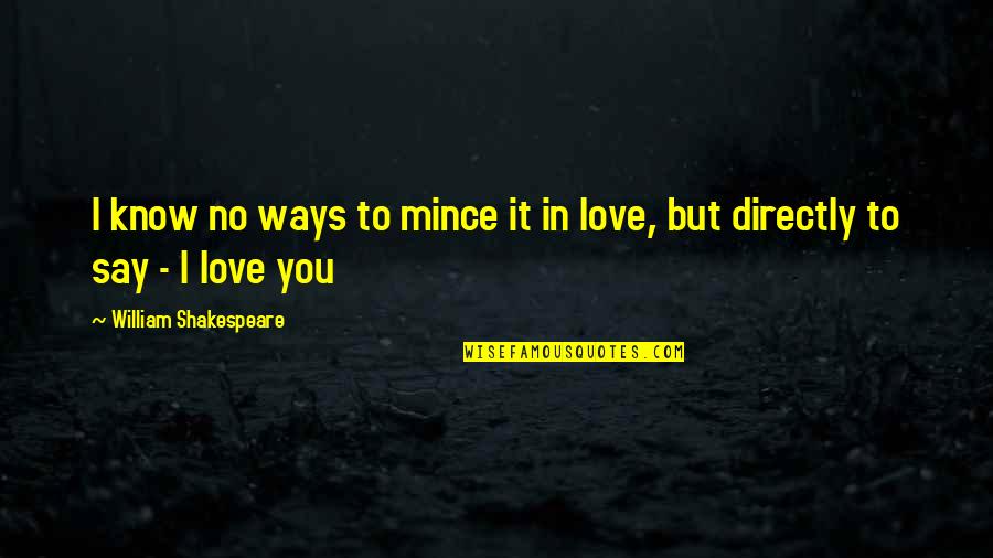 Way To Say I Love You Quotes By William Shakespeare: I know no ways to mince it in