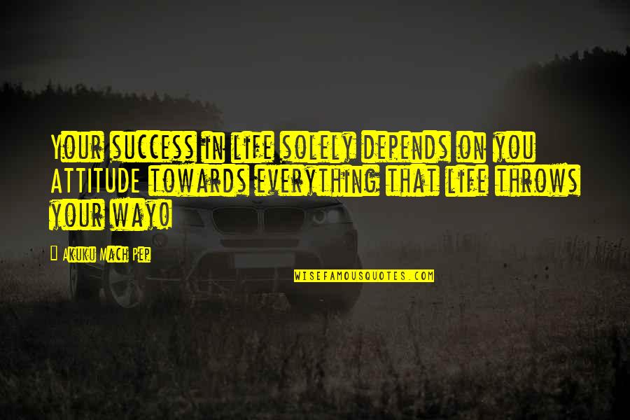 Way To Success In Life Quotes By Akuku Mach Pep: Your success in life solely depends on you