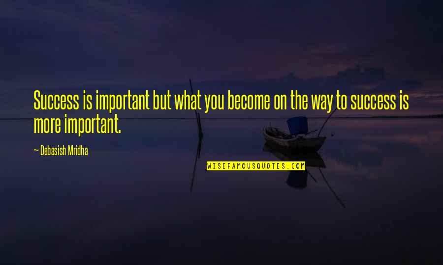 Way To Success In Life Quotes By Debasish Mridha: Success is important but what you become on