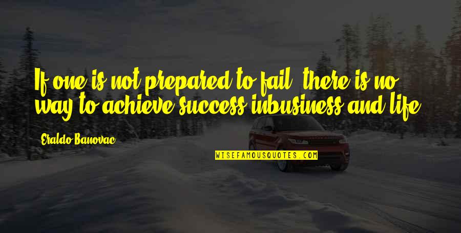 Way To Success In Life Quotes By Eraldo Banovac: If one is not prepared to fail, there