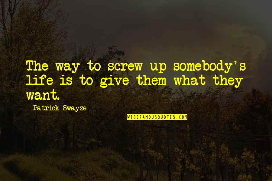 Way To Success In Life Quotes By Patrick Swayze: The way to screw up somebody's life is