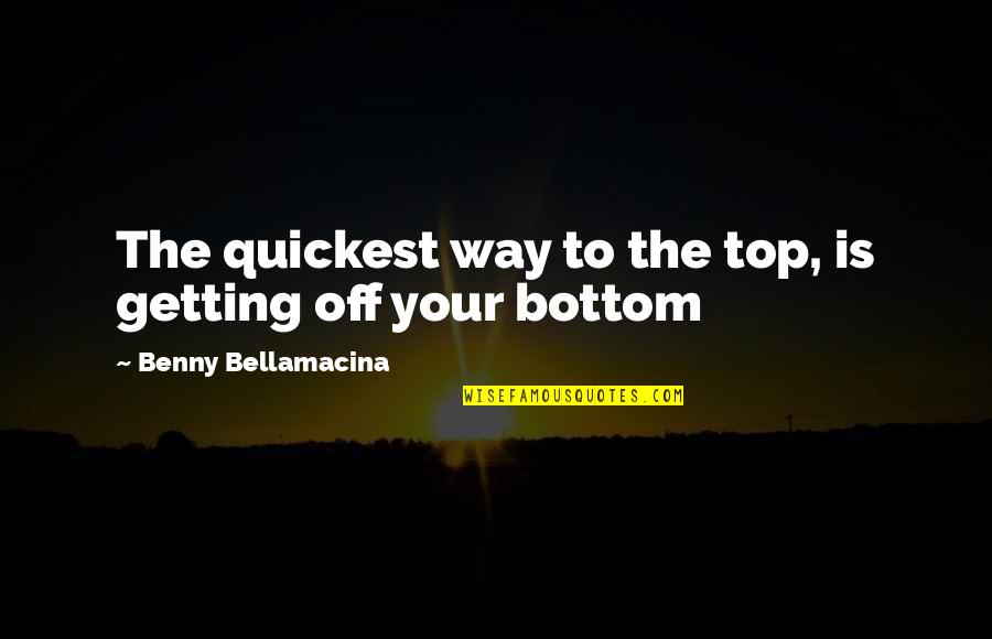 Way To The Top Quotes By Benny Bellamacina: The quickest way to the top, is getting