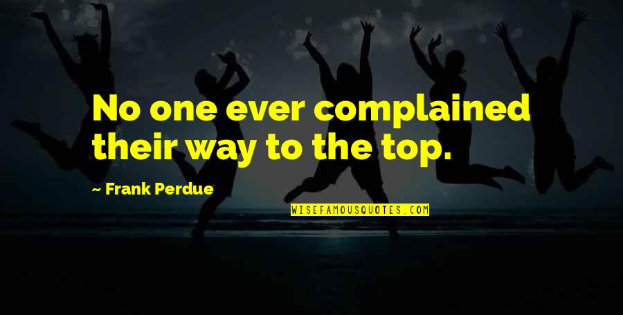 Way To The Top Quotes By Frank Perdue: No one ever complained their way to the