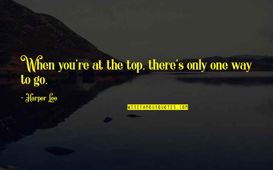 Way To The Top Quotes By Harper Lee: When you're at the top, there's only one