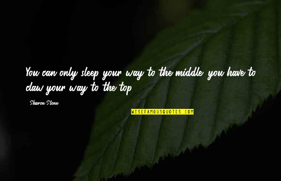 Way To The Top Quotes By Sharon Stone: You can only sleep your way to the