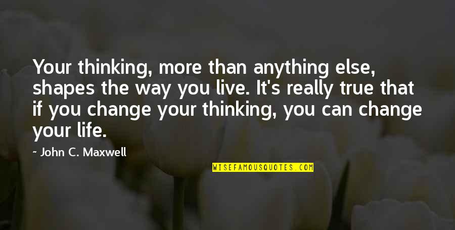Way We Live Now Quotes By John C. Maxwell: Your thinking, more than anything else, shapes the