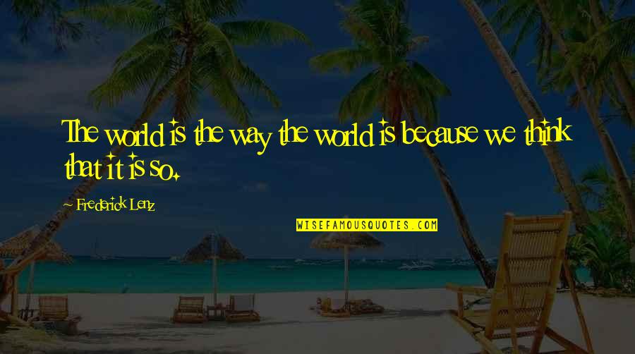 Way We Think Quotes By Frederick Lenz: The world is the way the world is