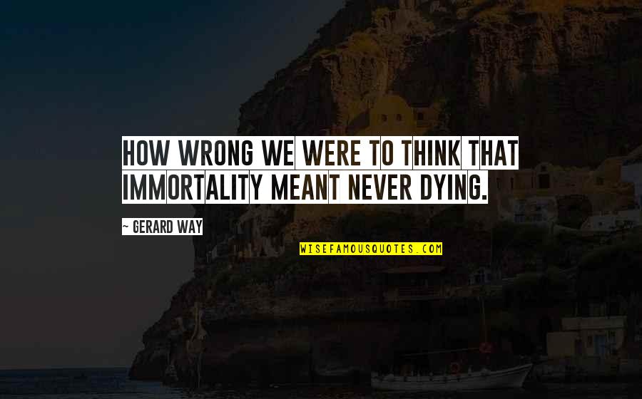 Way We Think Quotes By Gerard Way: How wrong we were to think that immortality