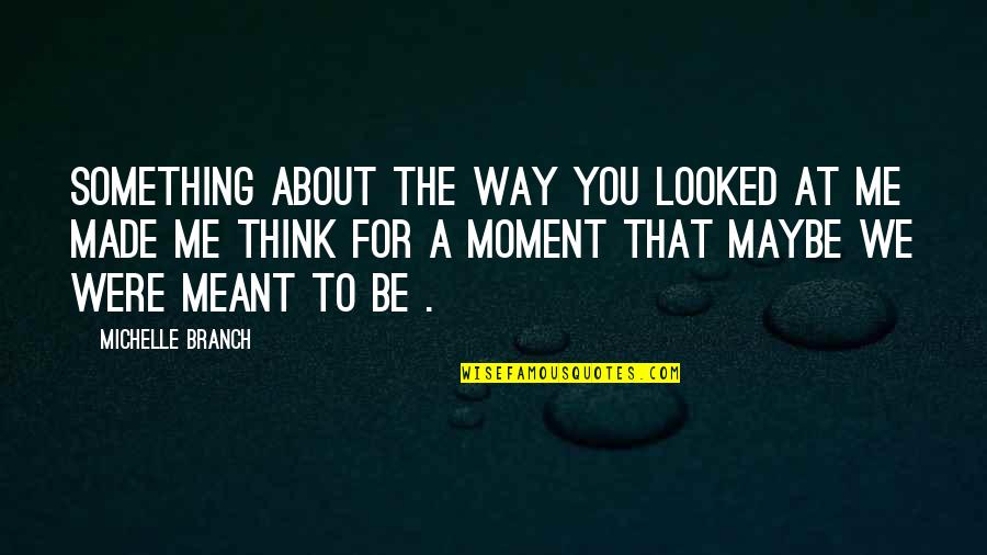 Way We Think Quotes By Michelle Branch: Something about the way you looked at me