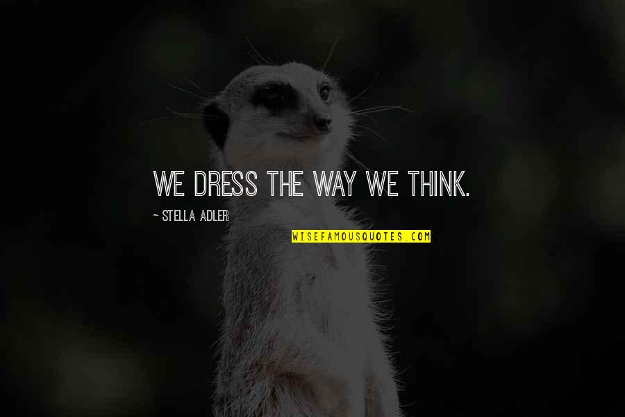 Way We Think Quotes By Stella Adler: We dress the way we think.