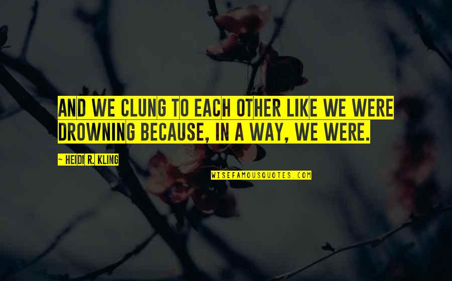 Way We Were Quotes By Heidi R. Kling: And we clung to each other like we Way We Were Quotes By Heidi R. Kling: And we clung to each other like we