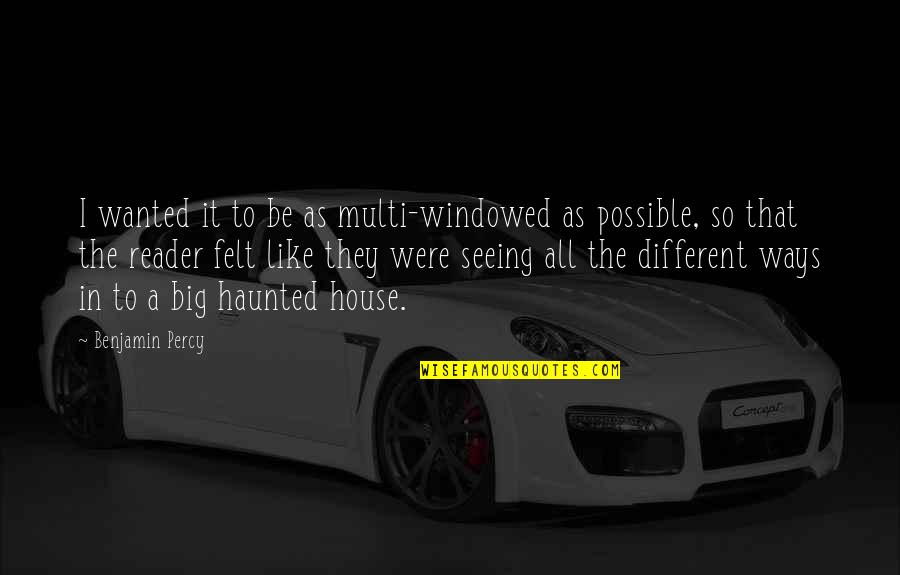 Way Were Were Quotes By Benjamin Percy: I wanted it to be as multi-windowed as Way Were Were Quotes By Benjamin Percy: I wanted it to be as multi-windowed as