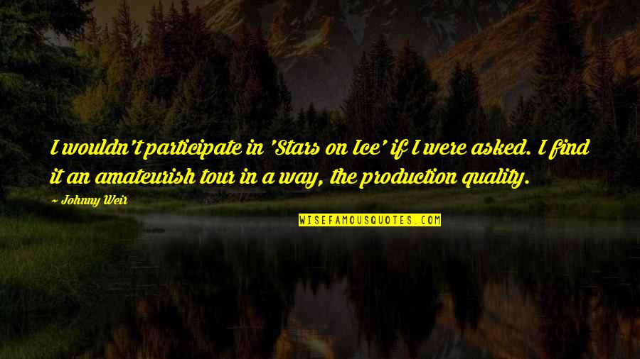Way Were Were Quotes By Johnny Weir: I wouldn't participate in 'Stars on Ice' if Way Were Were Quotes By Johnny Weir: I wouldn't participate in 'Stars on Ice' if