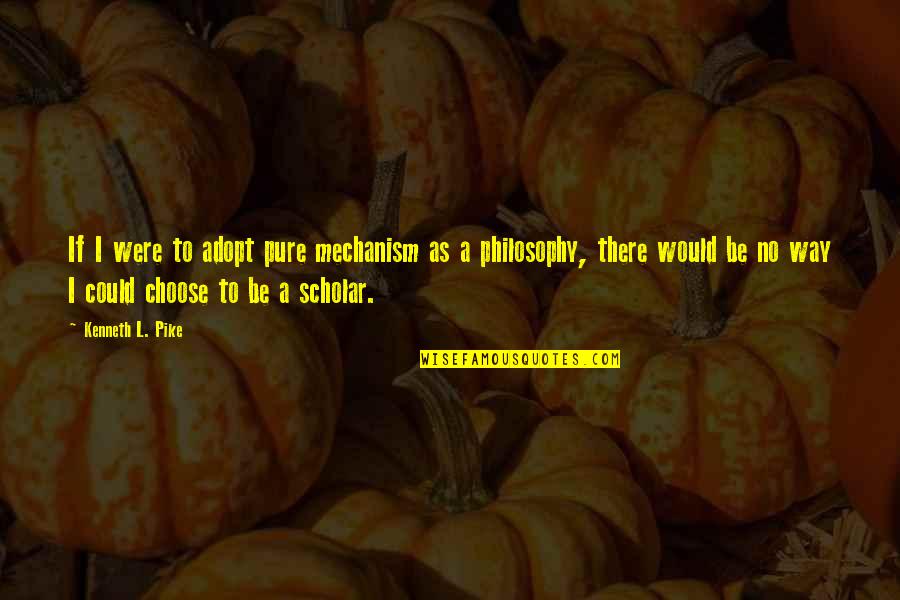Way Were Were Quotes By Kenneth L. Pike: If I were to adopt pure mechanism as Way Were Were Quotes By Kenneth L. Pike: If I were to adopt pure mechanism as