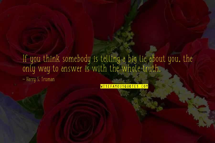 Way You Lie Quotes By Harry S. Truman: If you think somebody is telling a big