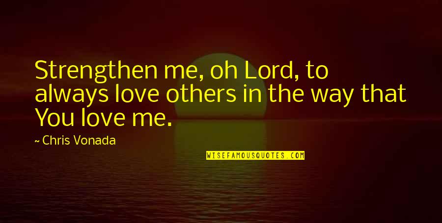 Way You Love Me Quotes By Chris Vonada: Strengthen me, oh Lord, to always love others