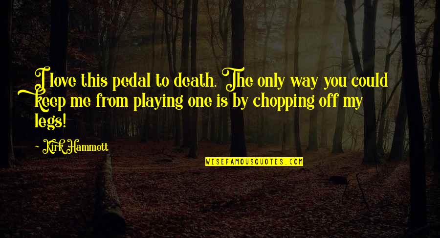 Way You Love Me Quotes By Kirk Hammett: I love this pedal to death. The only