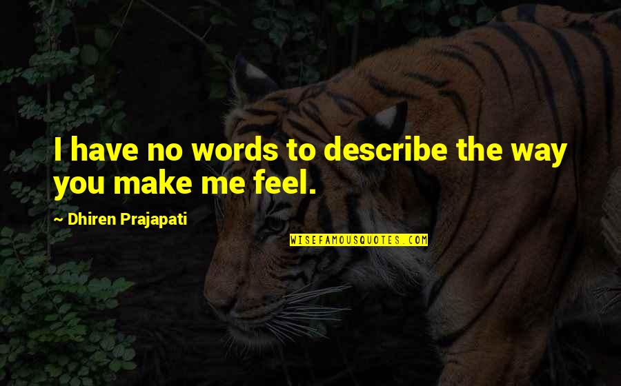 Way You Make Me Feel Quotes By Dhiren Prajapati: I have no words to describe the way