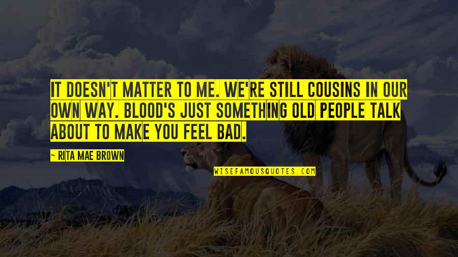 Way You Make Me Feel Quotes By Rita Mae Brown: It doesn't matter to me. We're still cousins