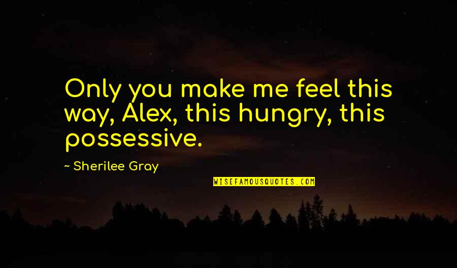 Way You Make Me Feel Quotes By Sherilee Gray: Only you make me feel this way, Alex,