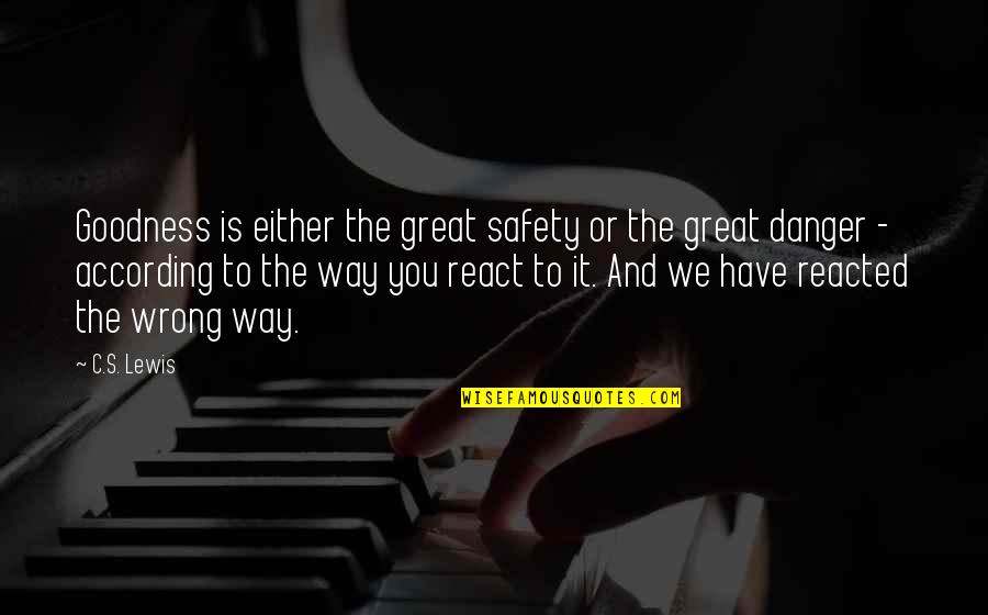 Way You React Quotes By C.S. Lewis: Goodness is either the great safety or the
