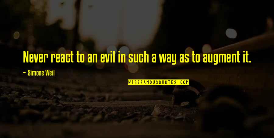 Way You React Quotes By Simone Weil: Never react to an evil in such a Way You React Quotes By Simone Weil: Never react to an evil in such a