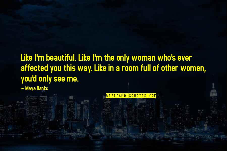 Way You See Me Quotes By Maya Banks: Like I'm beautiful. Like I'm the only woman