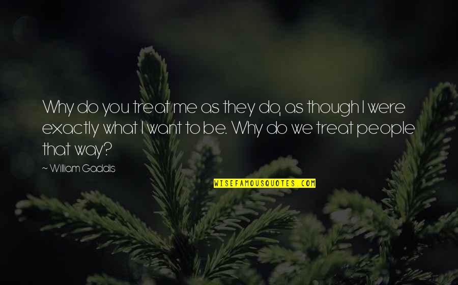 Way You Treat Me Quotes By William Gaddis: Why do you treat me as they do,