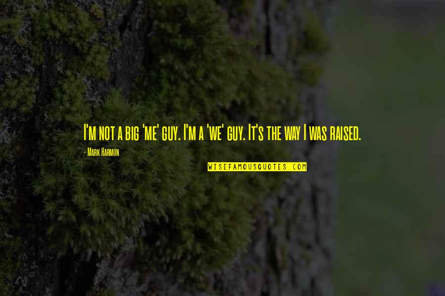 Way You Were Raised Quotes By Mark Harmon: I'm not a big 'me' guy. I'm a