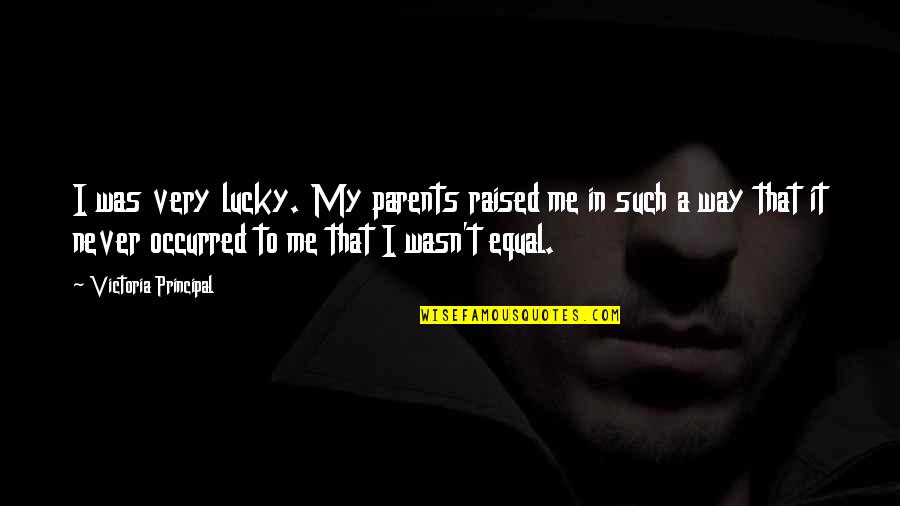 Way You Were Raised Quotes By Victoria Principal: I was very lucky. My parents raised me